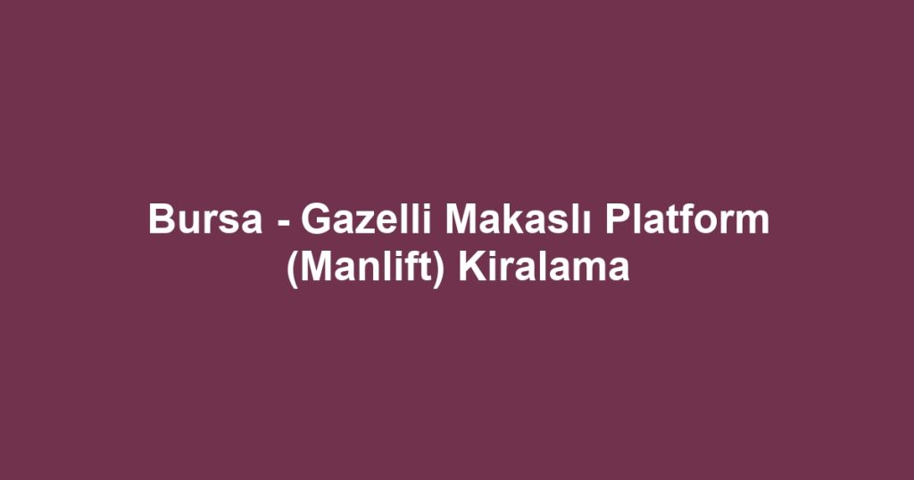 Bursa - Gazelli Makaslı Platform (Manlift) Kiralama