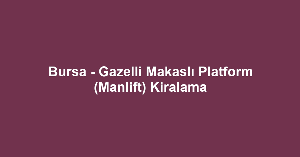 Bursa - Gazelli Makaslı Platform (Manlift) Kiralama