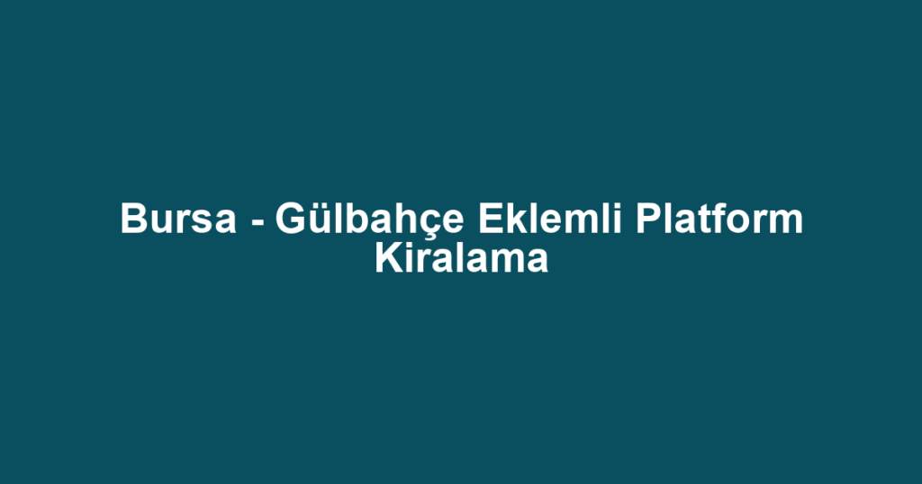 Bursa - Gülbahçe Eklemli Platform Kiralama
