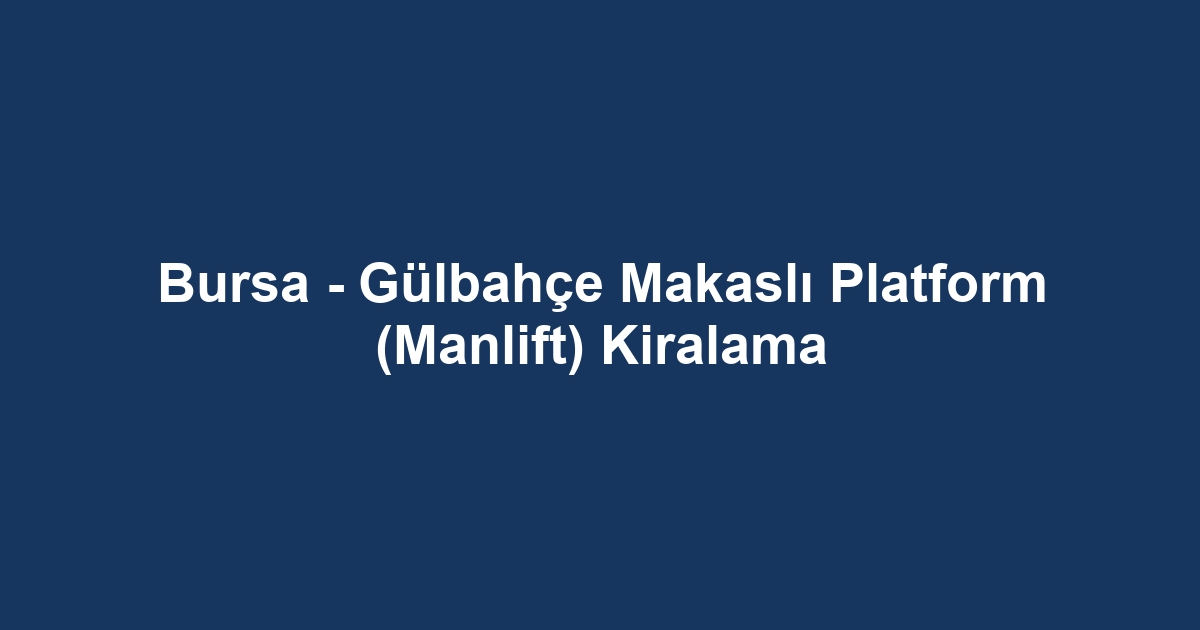 Bursa - Gülbahçe Makaslı Platform (Manlift) Kiralama