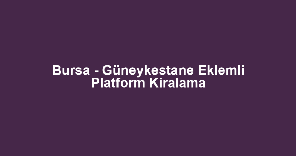 Bursa - Güneykestane Eklemli Platform Kiralama