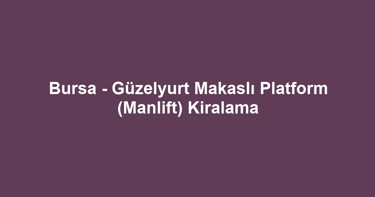 Bursa - Güzelyurt Makaslı Platform (Manlift) Kiralama