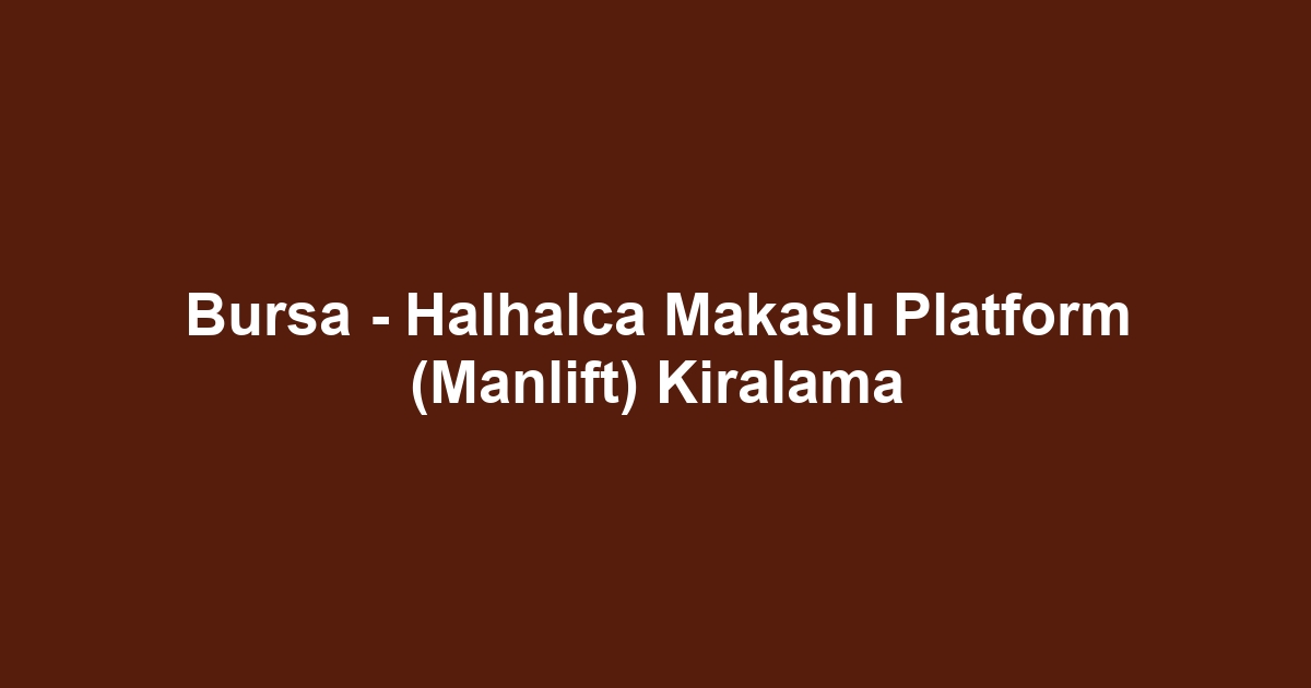 Bursa - Halhalca Makaslı Platform (Manlift) Kiralama