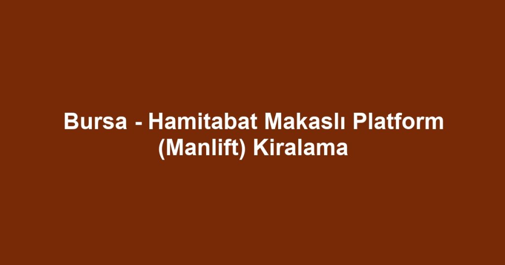 Bursa - Hamitabat Makaslı Platform (Manlift) Kiralama