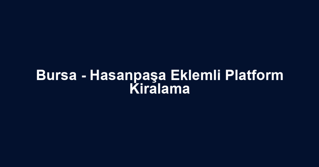 Bursa - Hasanpaşa Eklemli Platform Kiralama