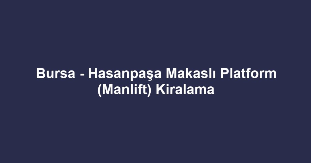 Bursa - Hasanpaşa Makaslı Platform (Manlift) Kiralama