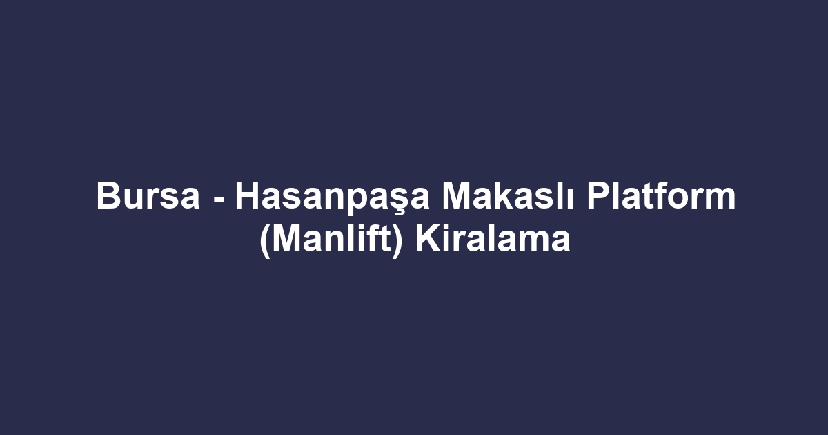 Bursa - Hasanpaşa Makaslı Platform (Manlift) Kiralama