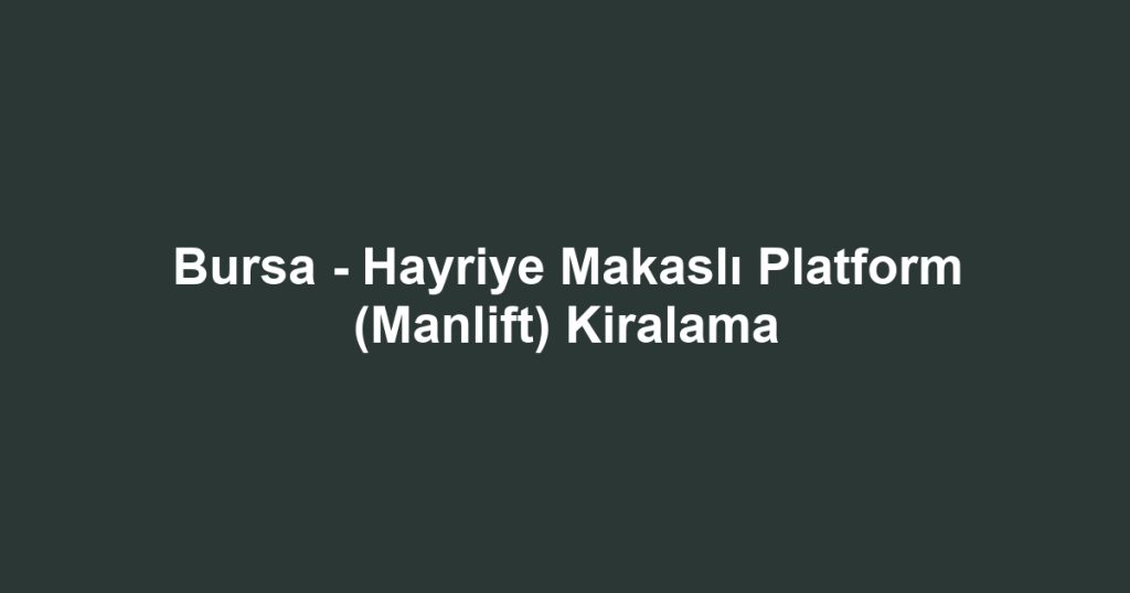 Bursa - Hayriye Makaslı Platform (Manlift) Kiralama