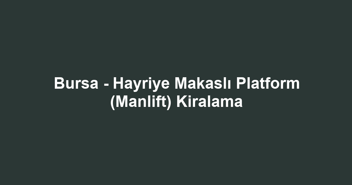 Bursa - Hayriye Makaslı Platform (Manlift) Kiralama