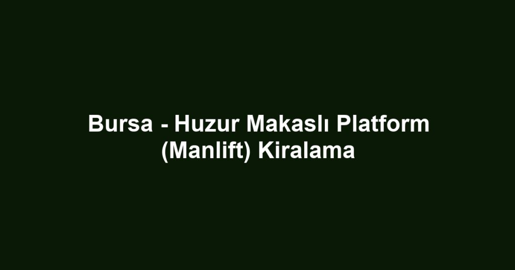 Bursa - Huzur Makaslı Platform (Manlift) Kiralama