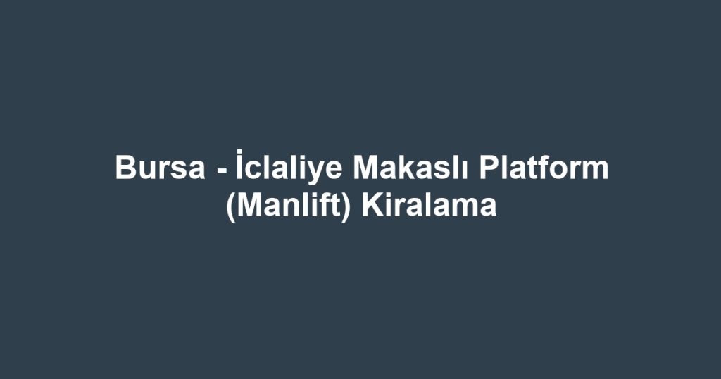 Bursa - İclaliye Makaslı Platform (Manlift) Kiralama