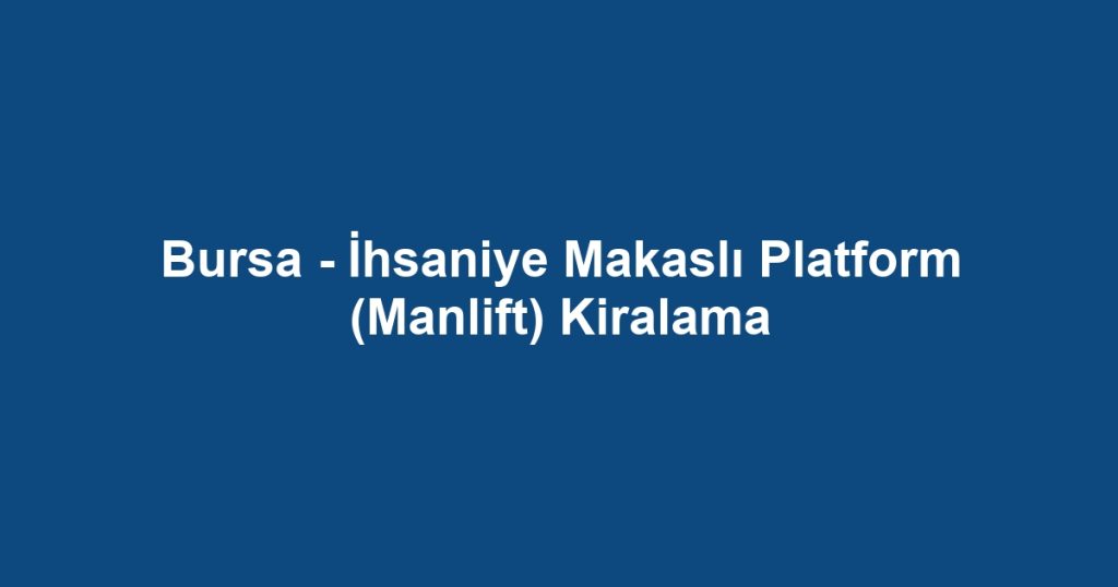 Bursa - İhsaniye Makaslı Platform (Manlift) Kiralama