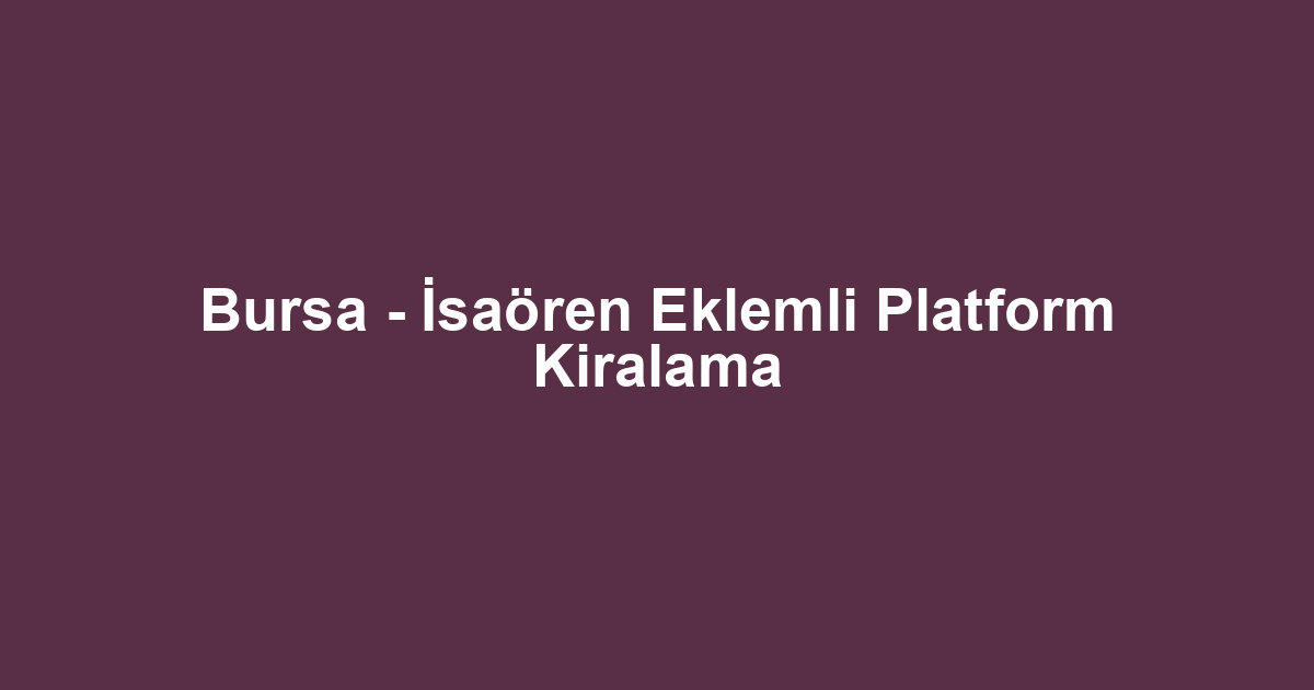 Bursa - İsaören Eklemli Platform Kiralama