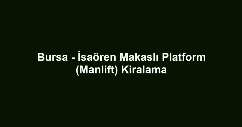 Bursa - İsaören Makaslı Platform (Manlift) Kiralama