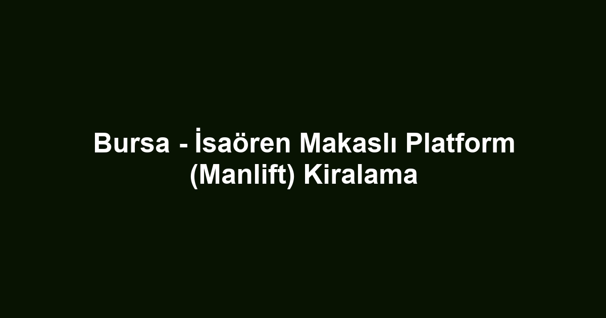 Bursa - İsaören Makaslı Platform (Manlift) Kiralama