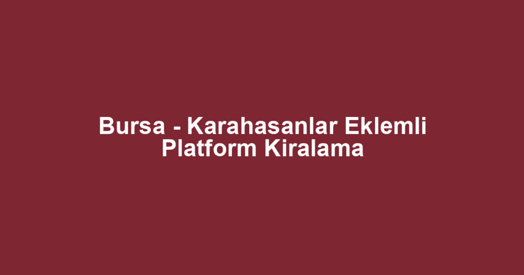 Bursa - Karahasanlar Eklemli Platform Kiralama