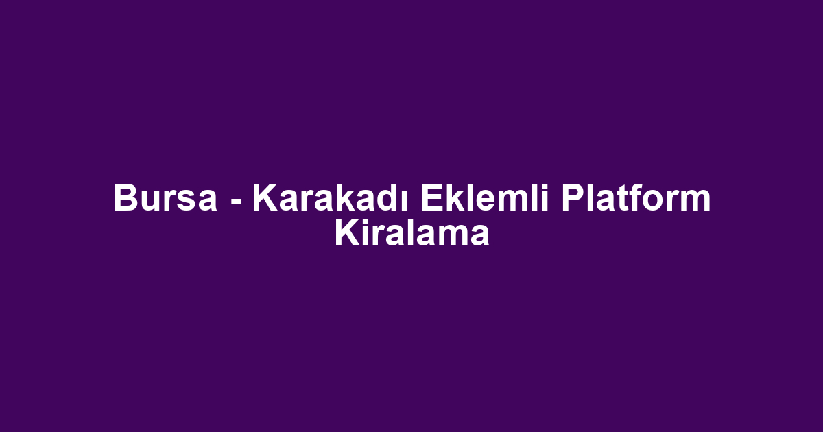 Bursa - Karakadı Eklemli Platform Kiralama