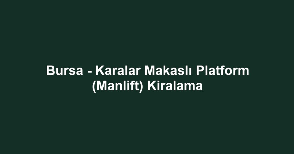 Bursa - Karalar Makaslı Platform (Manlift) Kiralama