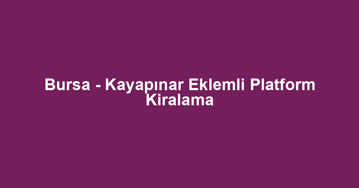 Bursa - Kayapınar Eklemli Platform Kiralama
