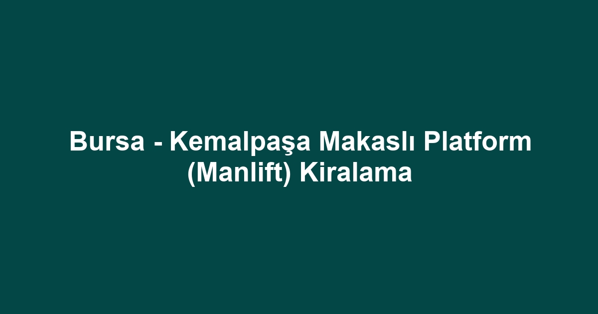 Bursa - Kemalpaşa Makaslı Platform (Manlift) Kiralama