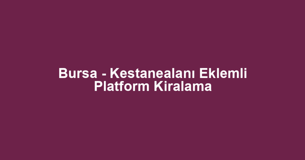 Bursa - Kestanealanı Eklemli Platform Kiralama