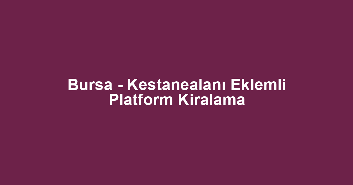 Bursa - Kestanealanı Eklemli Platform Kiralama