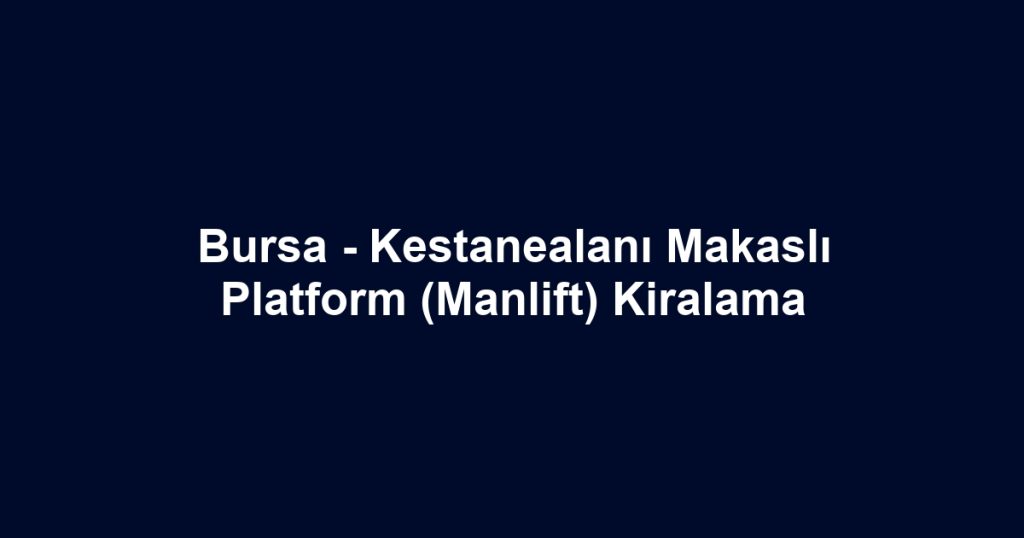 Bursa - Kestanealanı Makaslı Platform (Manlift) Kiralama