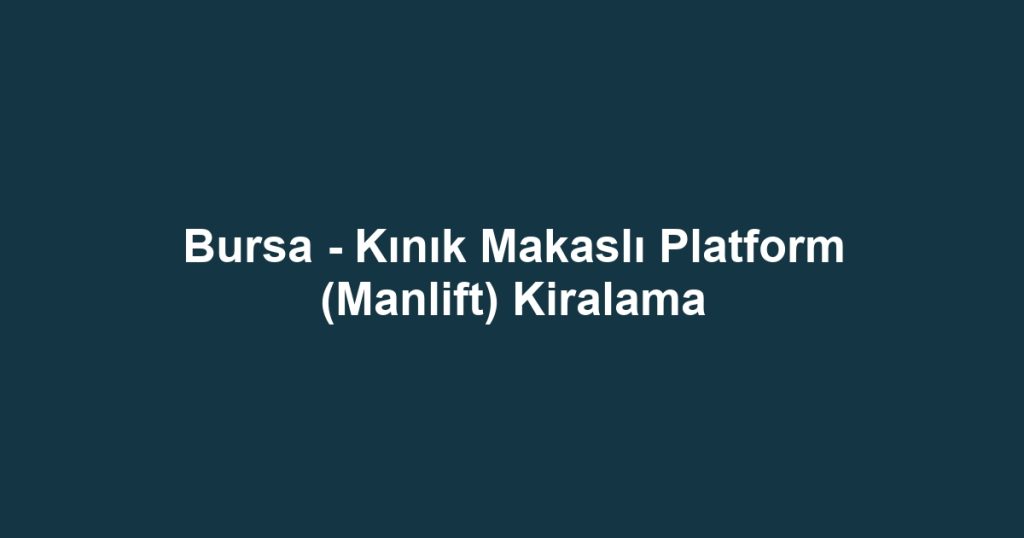 Bursa - Kınık Makaslı Platform (Manlift) Kiralama