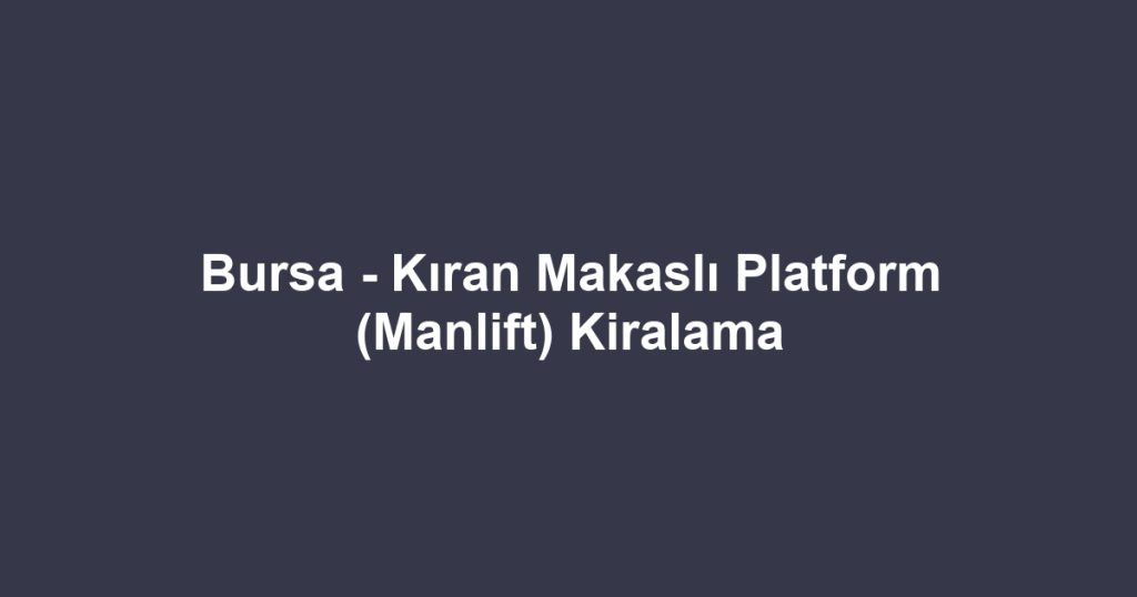 Bursa - Kıran Makaslı Platform (Manlift) Kiralama