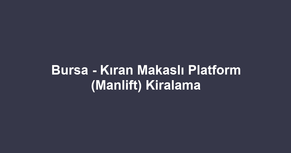Bursa - Kıran Makaslı Platform (Manlift) Kiralama