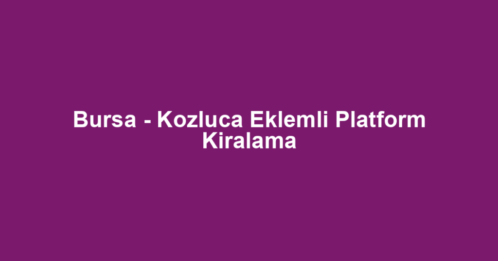 Bursa - Kozluca Eklemli Platform Kiralama