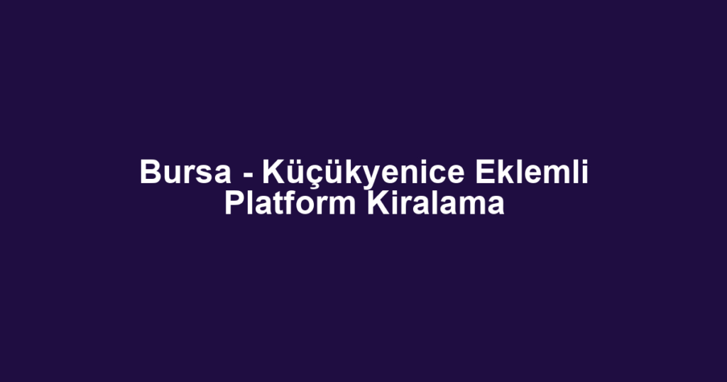 Bursa - Küçükyenice Eklemli Platform Kiralama
