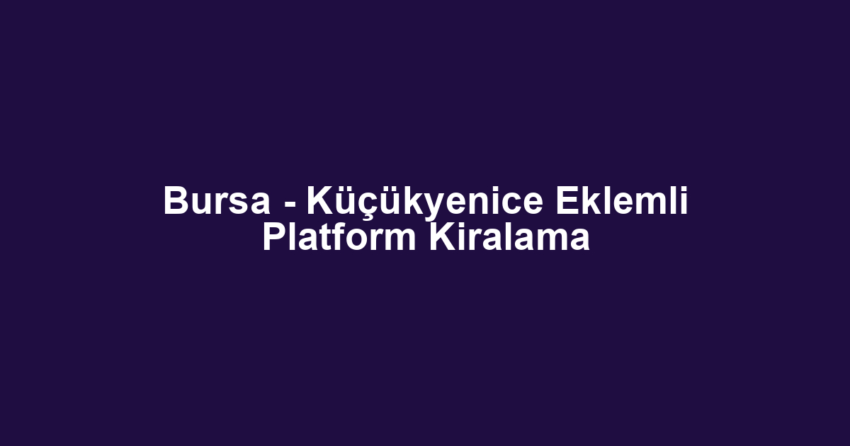 Bursa - Küçükyenice Eklemli Platform Kiralama