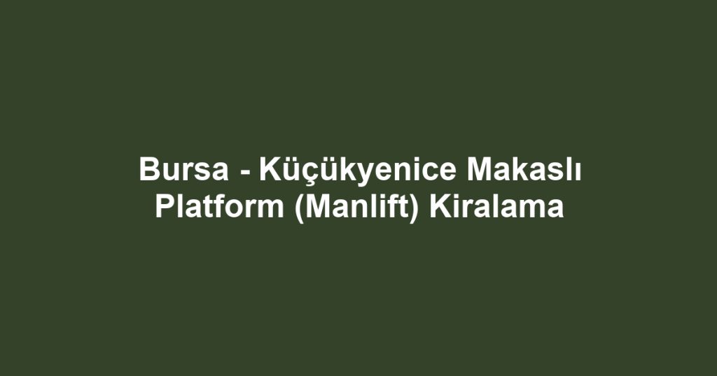 Bursa - Küçükyenice Makaslı Platform (Manlift) Kiralama