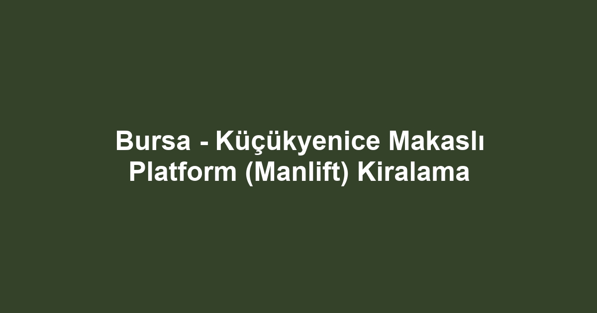 Bursa - Küçükyenice Makaslı Platform (Manlift) Kiralama