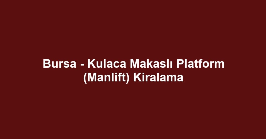 Bursa - Kulaca Makaslı Platform (Manlift) Kiralama