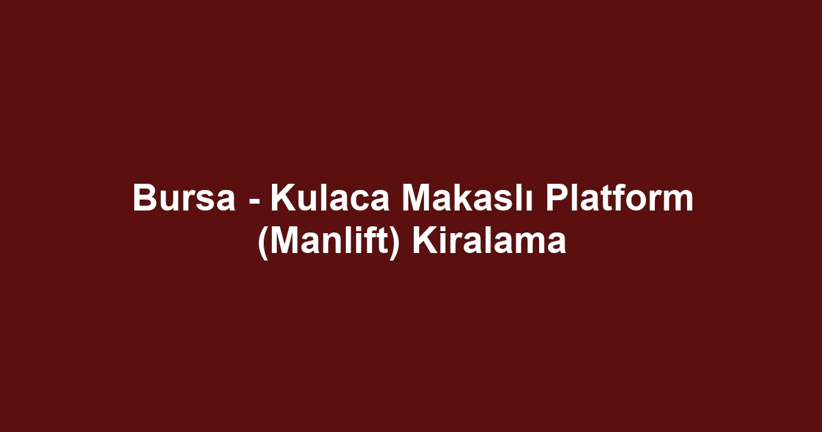 Bursa - Kulaca Makaslı Platform (Manlift) Kiralama