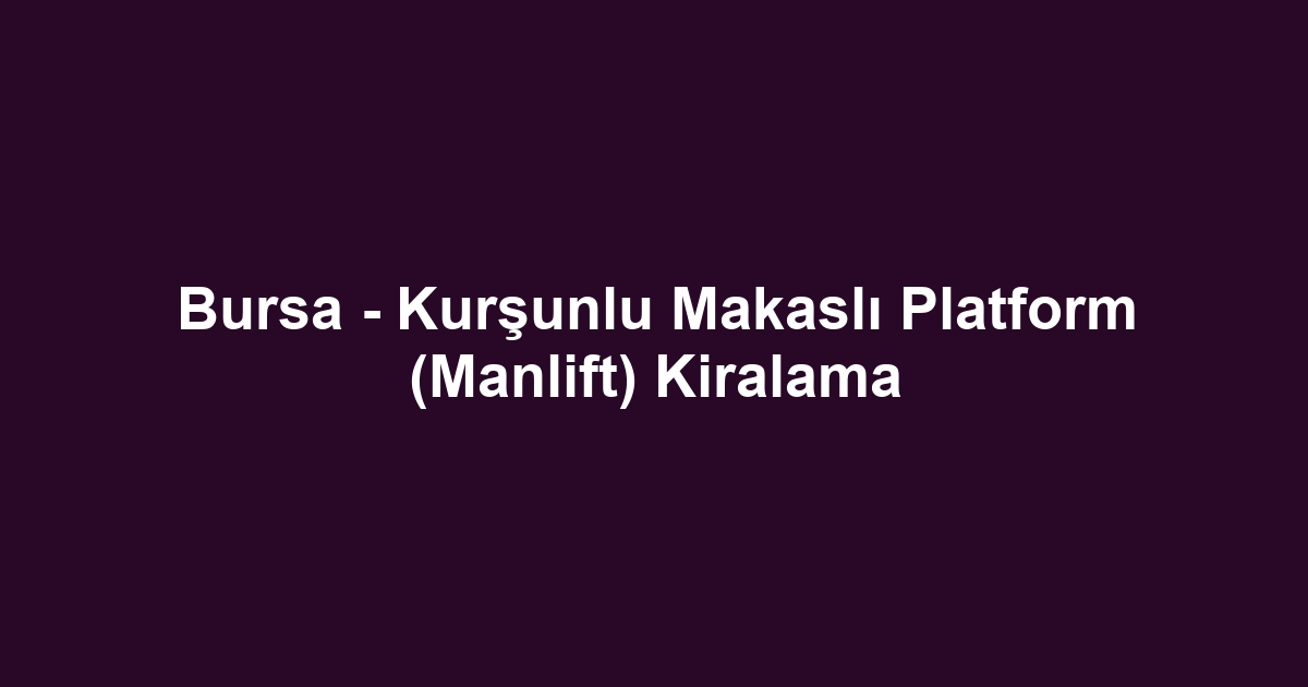 Bursa - Kurşunlu Makaslı Platform (Manlift) Kiralama
