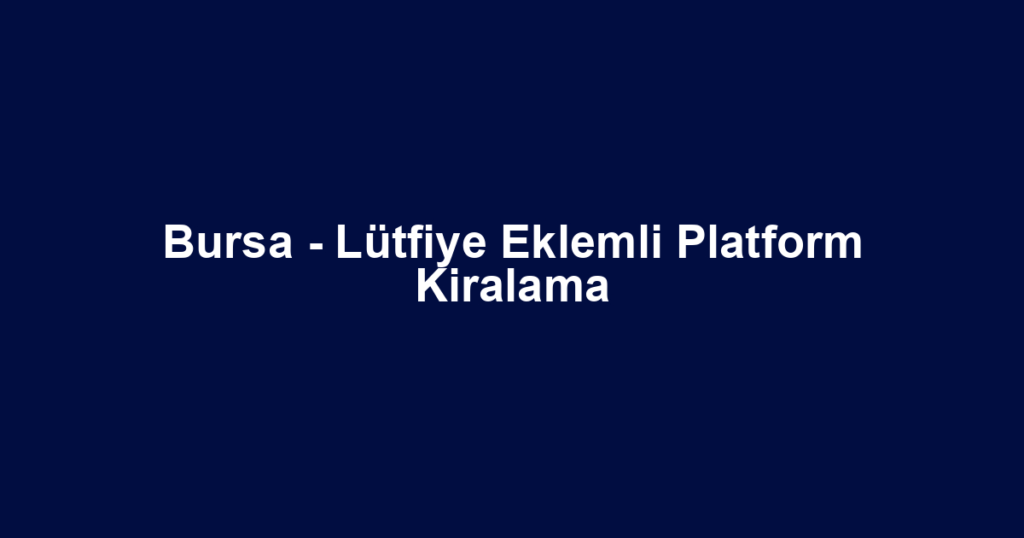 Bursa - Lütfiye Eklemli Platform Kiralama
