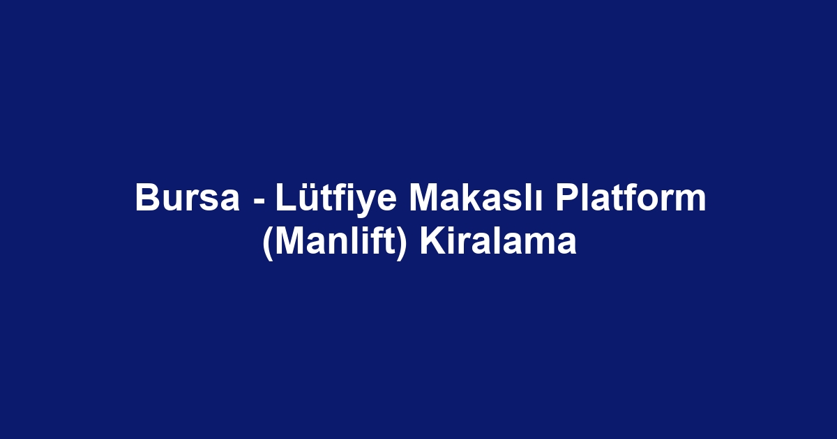 Bursa - Lütfiye Makaslı Platform (Manlift) Kiralama