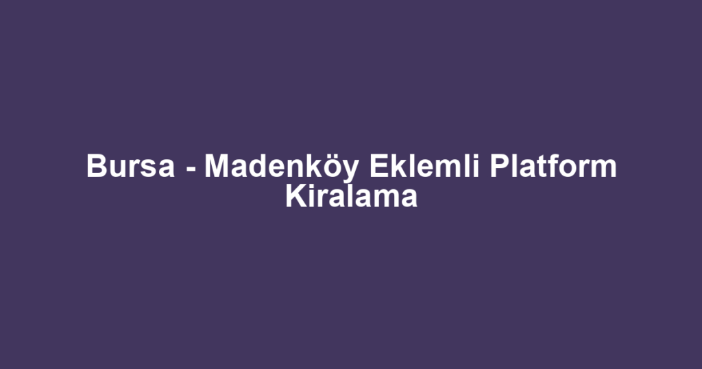 Bursa - Madenköy Eklemli Platform Kiralama
