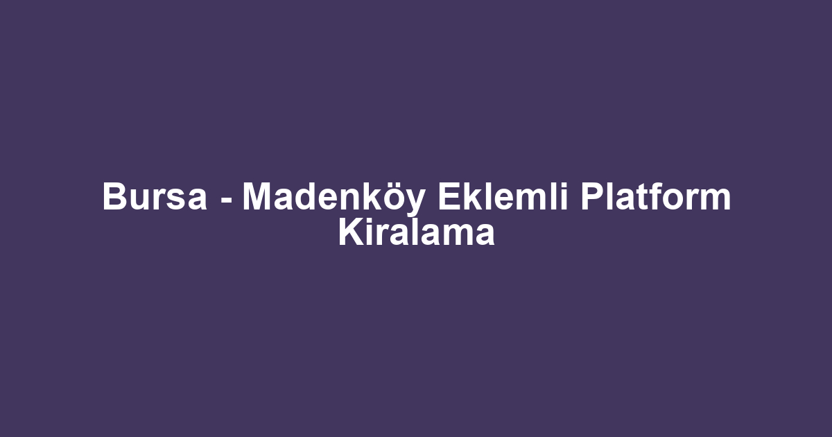 Bursa - Madenköy Eklemli Platform Kiralama