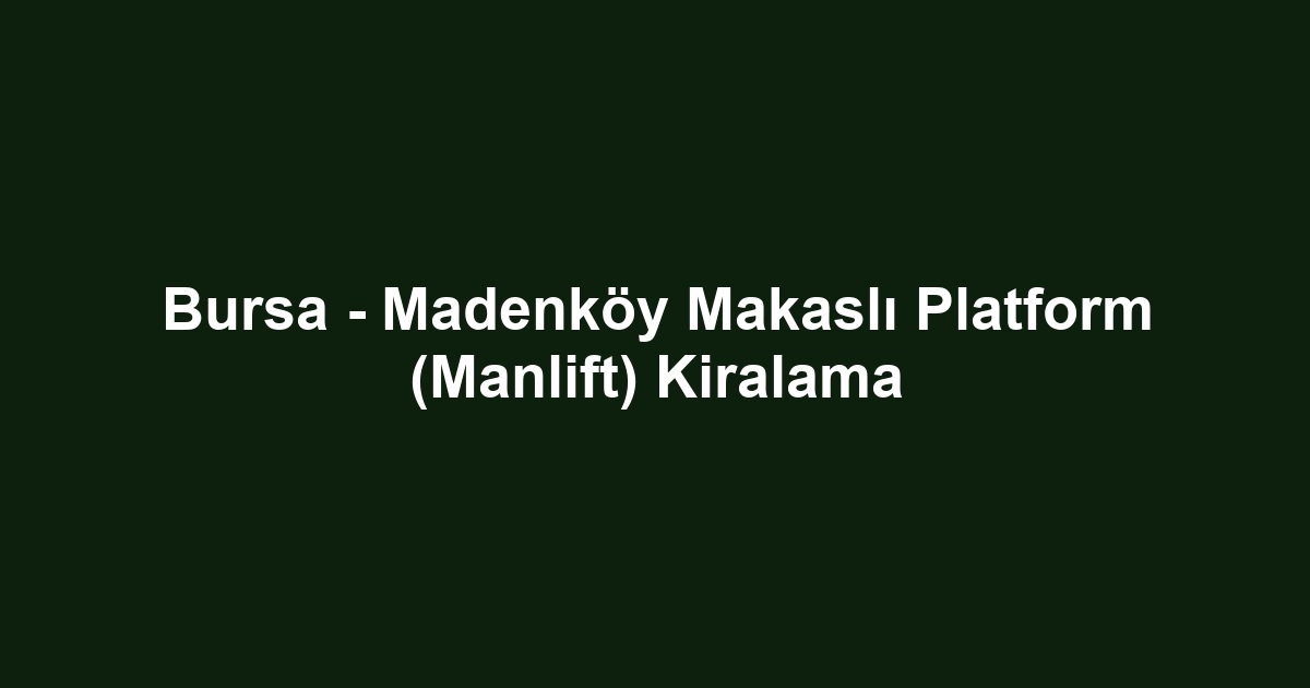 Bursa - Madenköy Makaslı Platform (Manlift) Kiralama