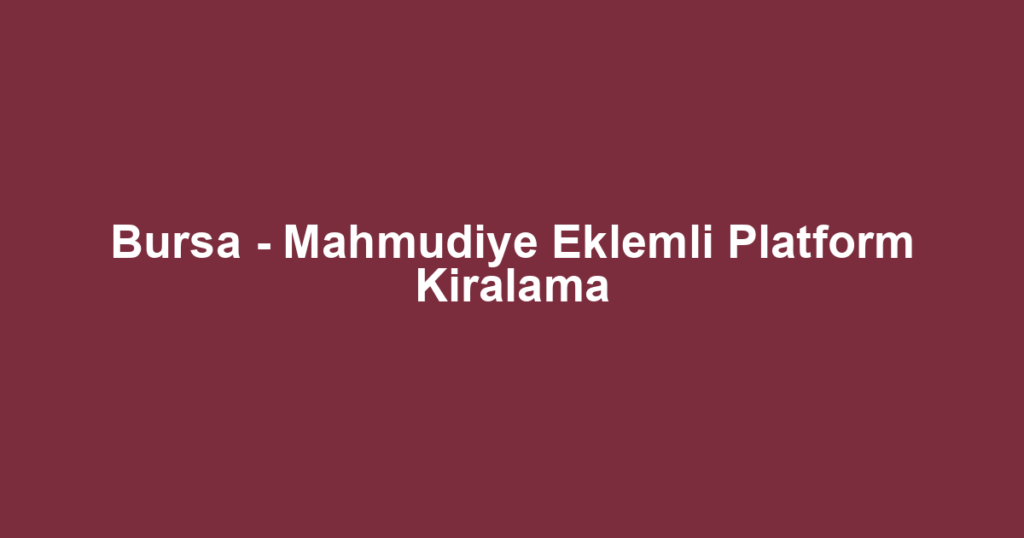 Bursa - Mahmudiye Eklemli Platform Kiralama