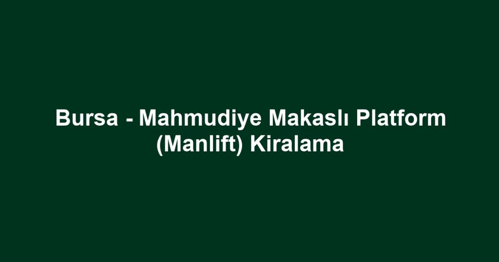 Bursa - Mahmudiye Makaslı Platform (Manlift) Kiralama