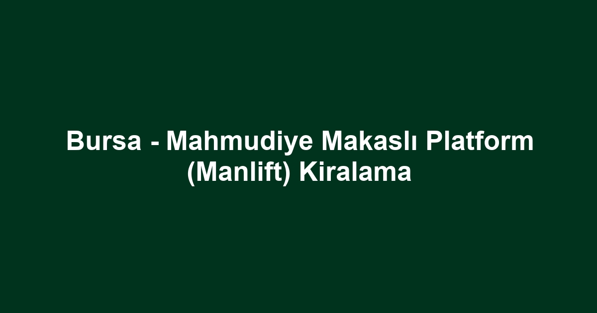 Bursa - Mahmudiye Makaslı Platform (Manlift) Kiralama