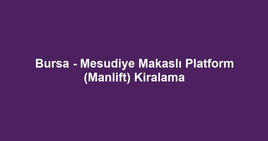 Bursa - Mesudiye Makaslı Platform (Manlift) Kiralama