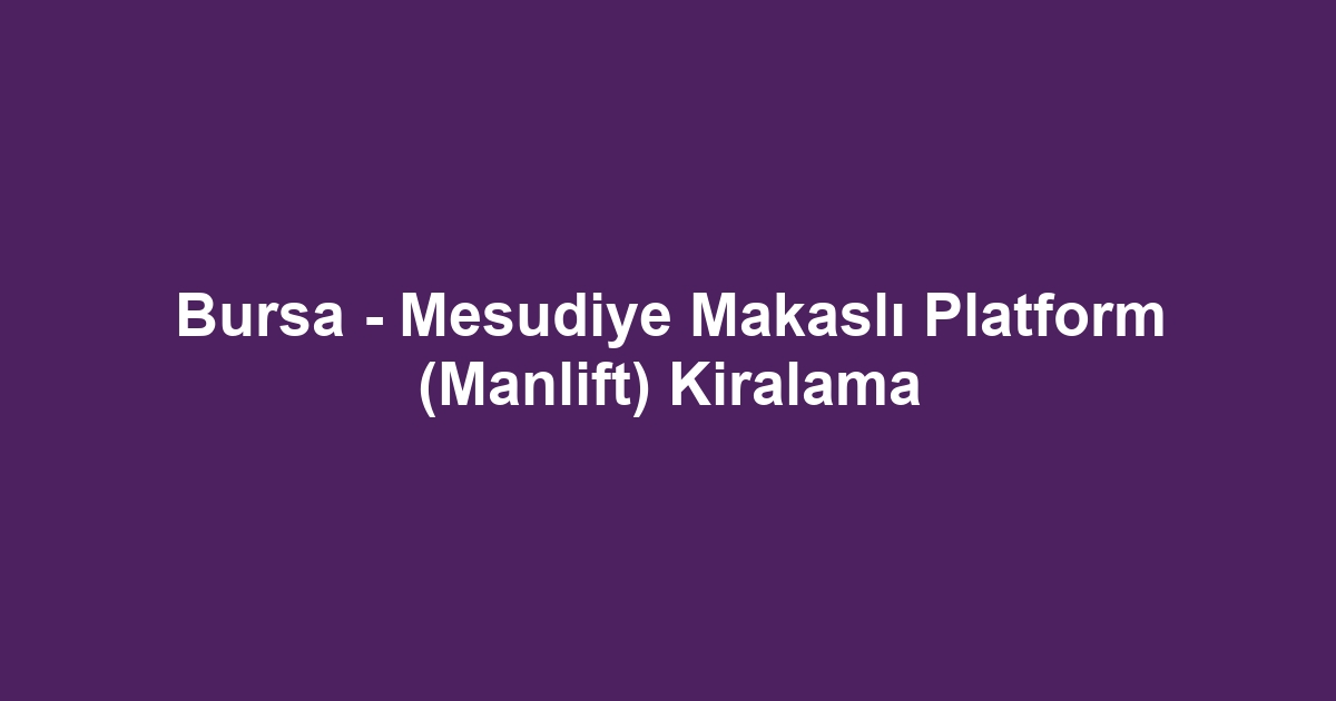 Bursa - Mesudiye Makaslı Platform (Manlift) Kiralama