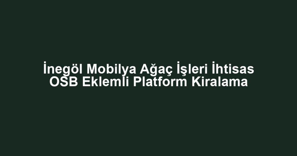 İnegöl Mobilya Ağaç İşleri İhtisas OSB Eklemli Platform Kiralama