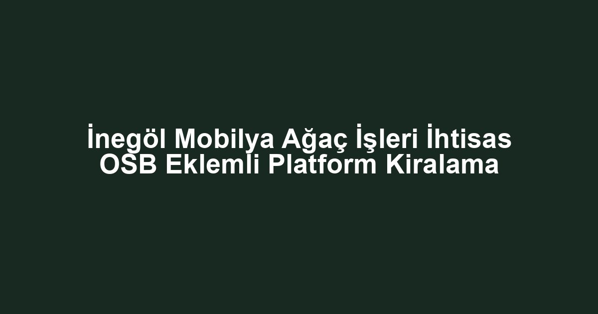 İnegöl Mobilya Ağaç İşleri İhtisas OSB Eklemli Platform Kiralama